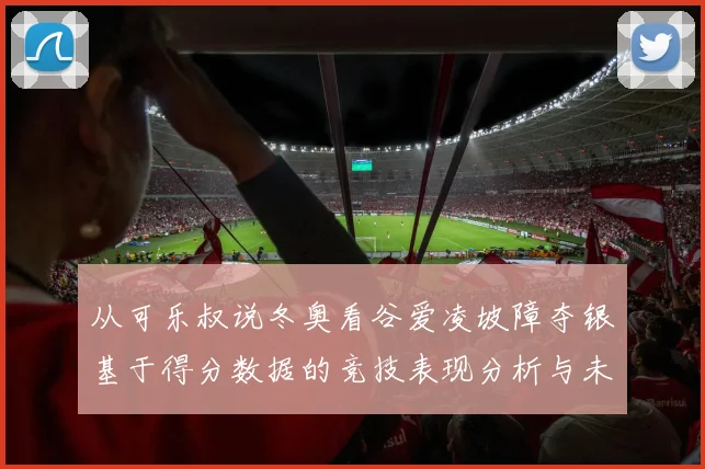从可乐叔说冬奥看谷爱凌坡障夺银基于得分数据的竞技表现分析与未来展望