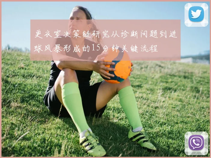 更衣室决策链研究从诊断问题到进球风暴形成的15分钟关键流程